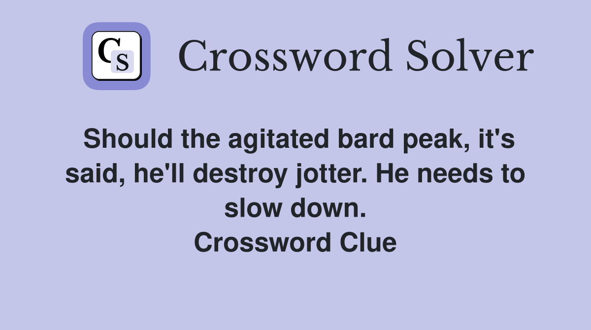 Should the agitated bard peak, it's said, he'll destroy jotter. He needs to slow down. Crossword Clue