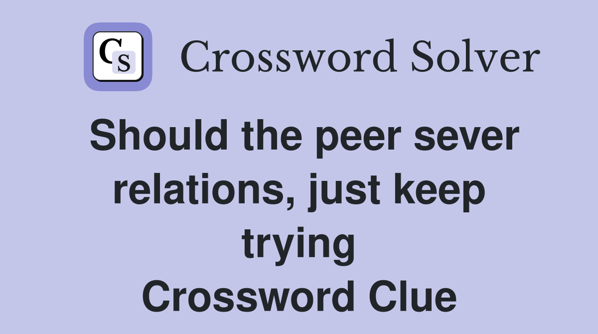 Should the peer sever relations, just keep trying Crossword Clue