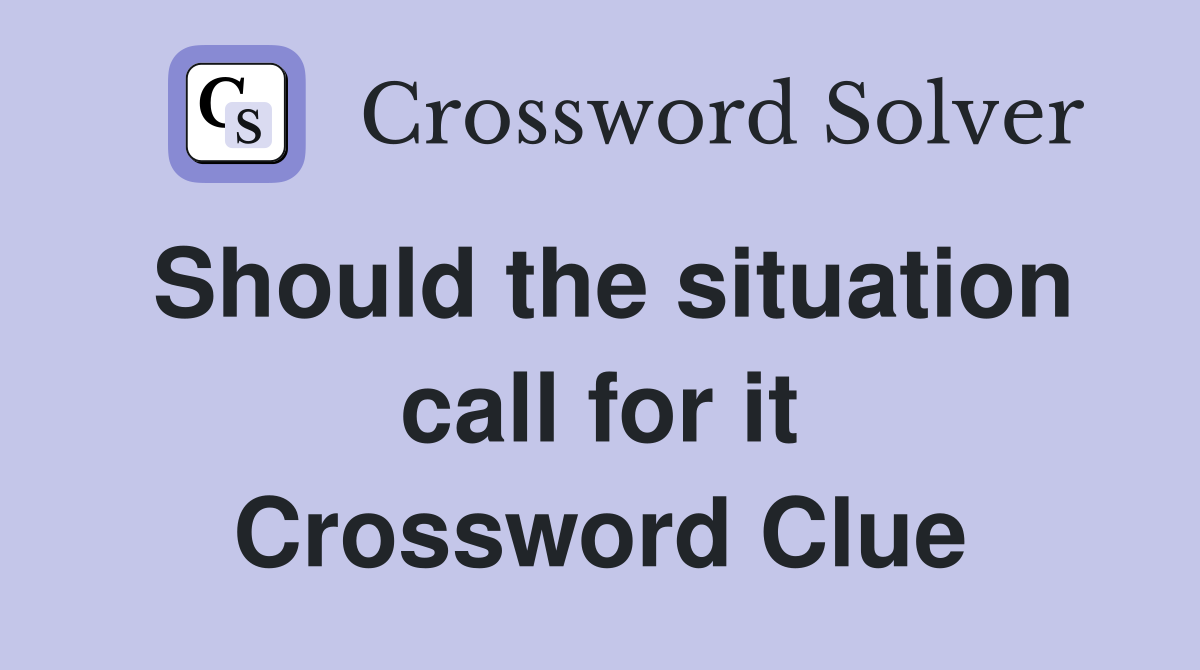 Should the situation call for it Crossword Clue
