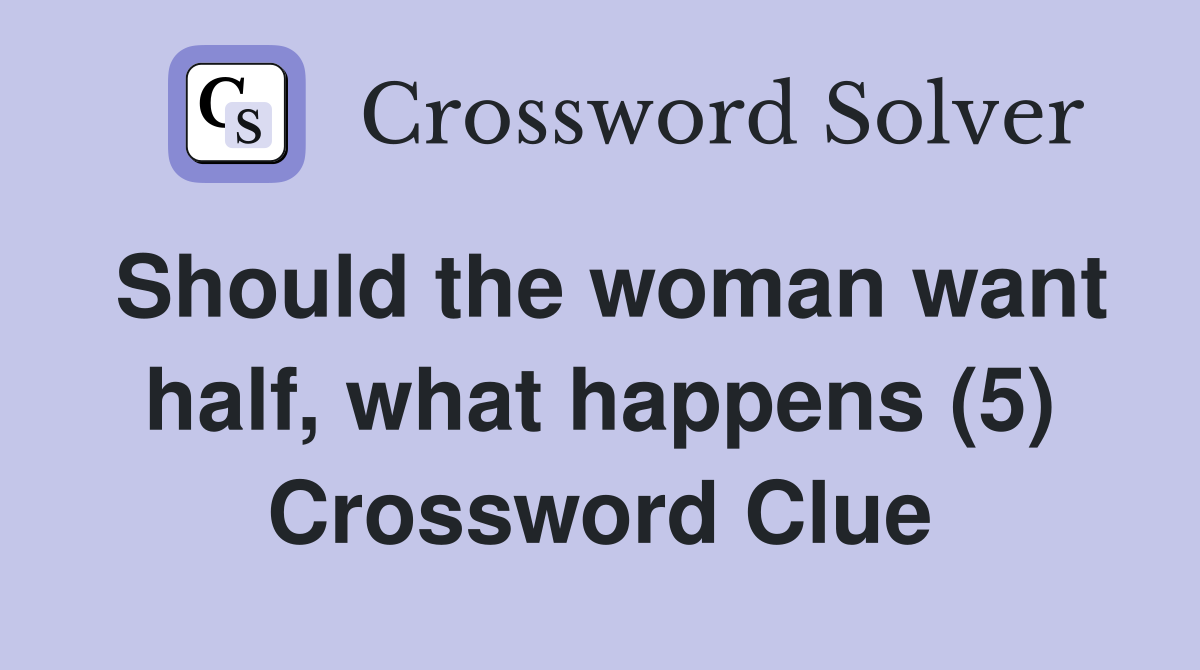 Should the woman want half, what happens (5) Crossword Clue