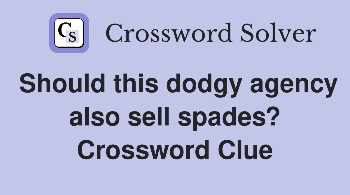 Should this dodgy agency also sell spades? Crossword Clue