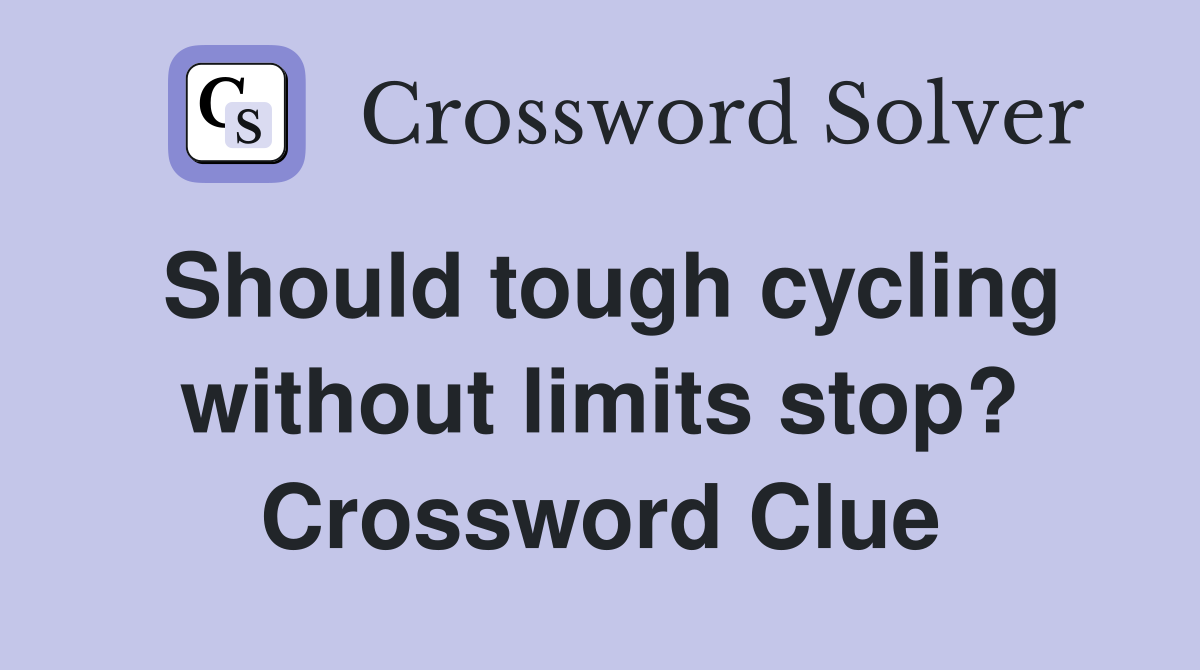 Should tough cycling without limits stop? Crossword Clue