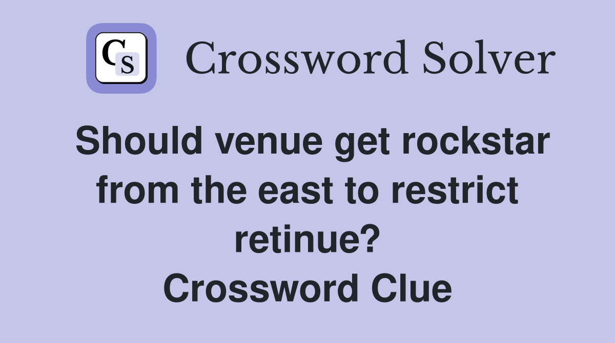 Should venue get rockstar from the east to restrict retinue? Crossword Clue