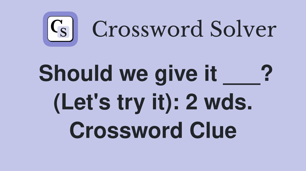 Should we give it ___? (Let's try it): 2 wds. Crossword Clue