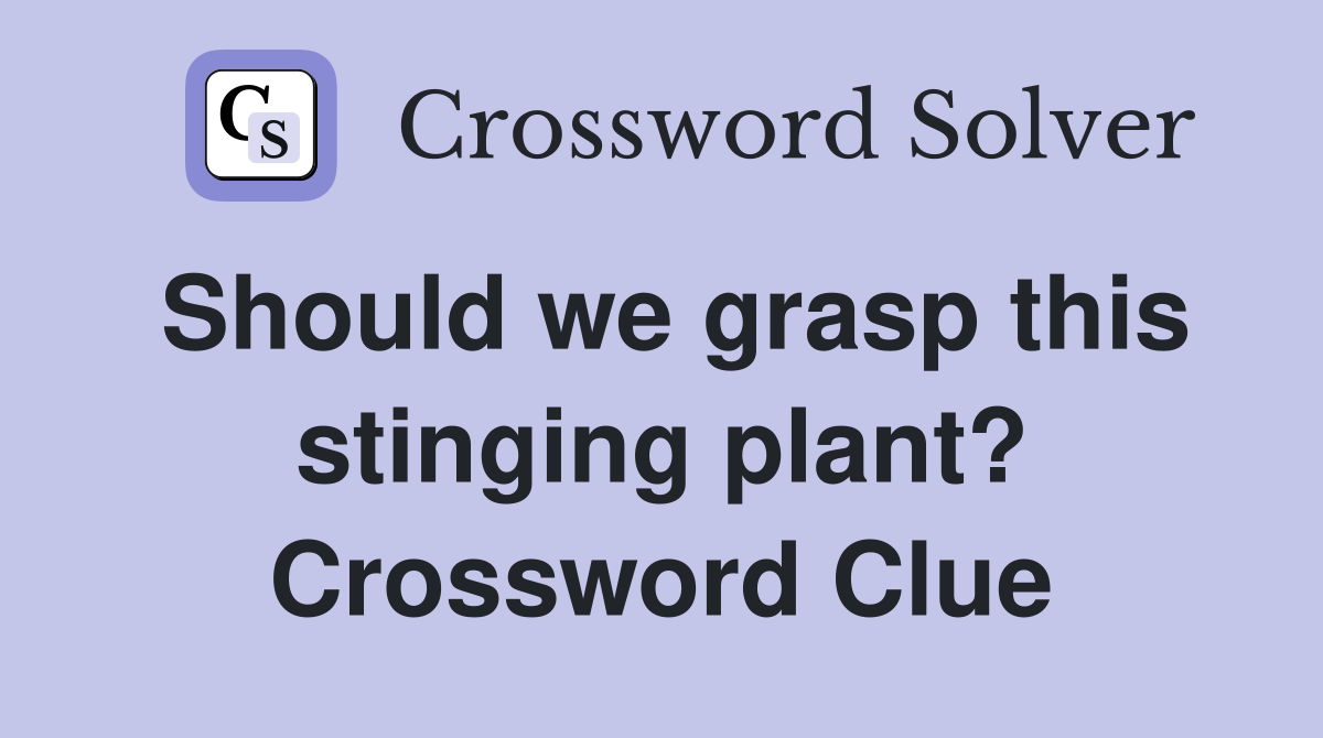 Should we grasp this stinging plant? Crossword Clue