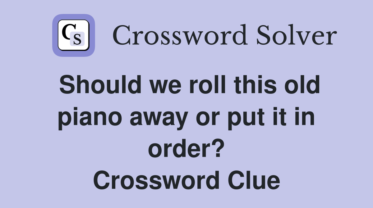 Should we roll this old piano away or put it in order? Crossword Clue