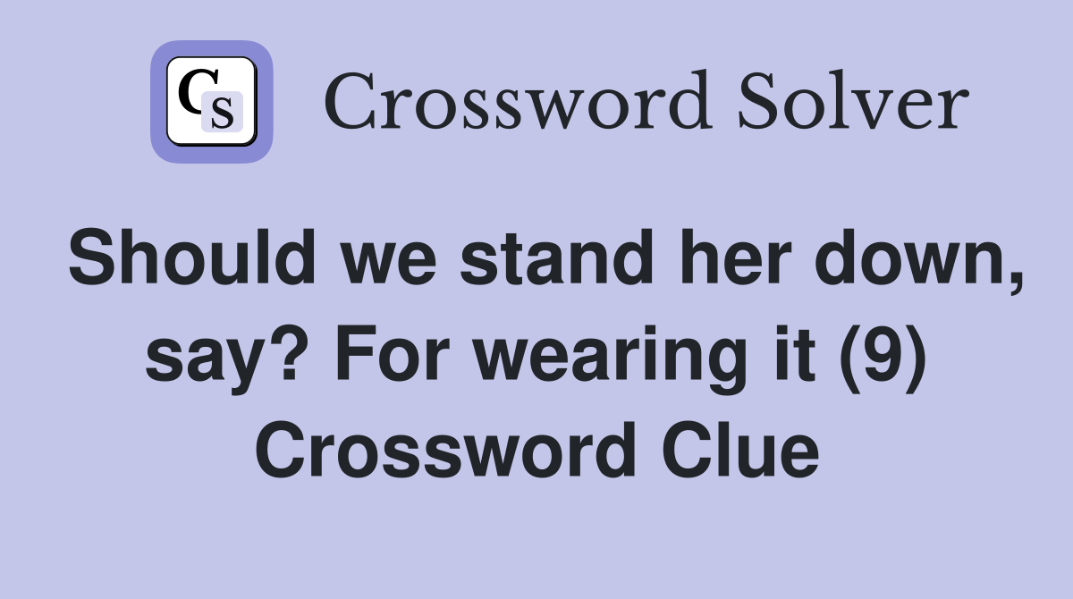 Should we stand her down, say? For wearing it (9) Crossword Clue