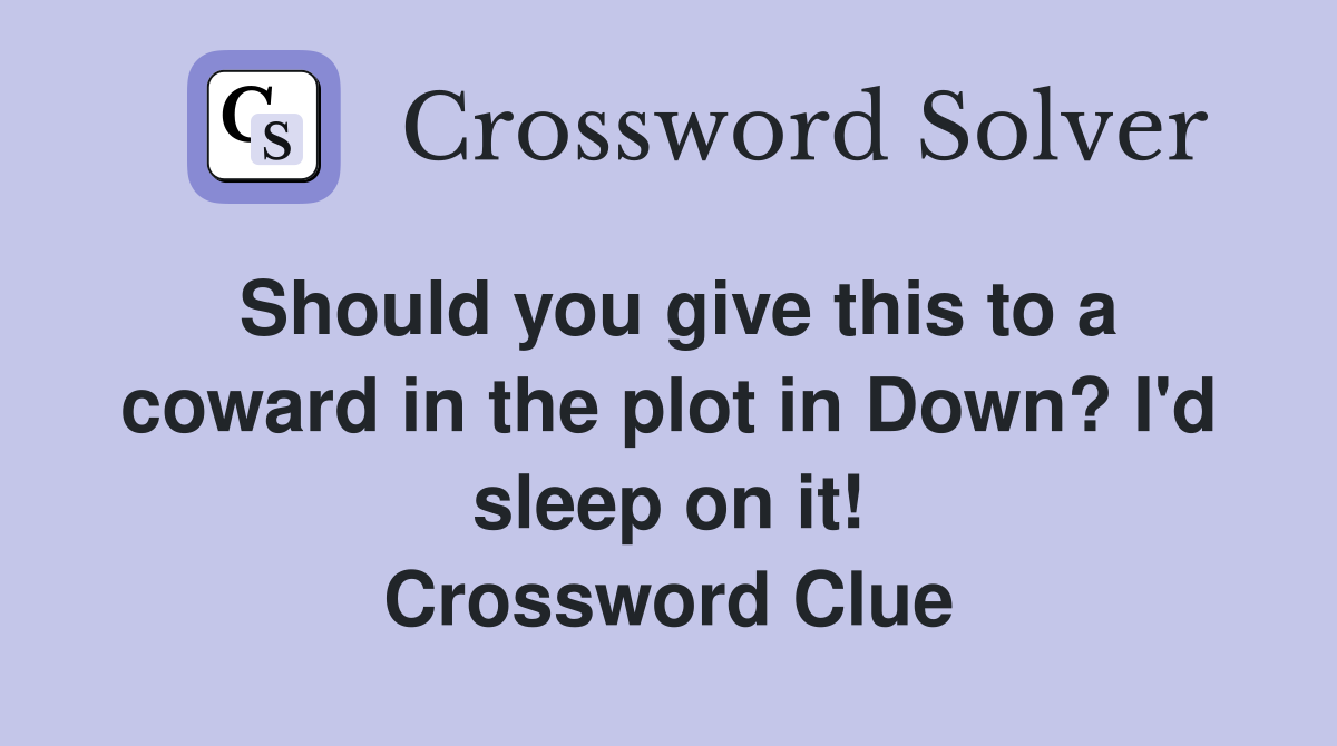 Should you give this to a coward in the plot in Down? I'd sleep on it! Crossword Clue