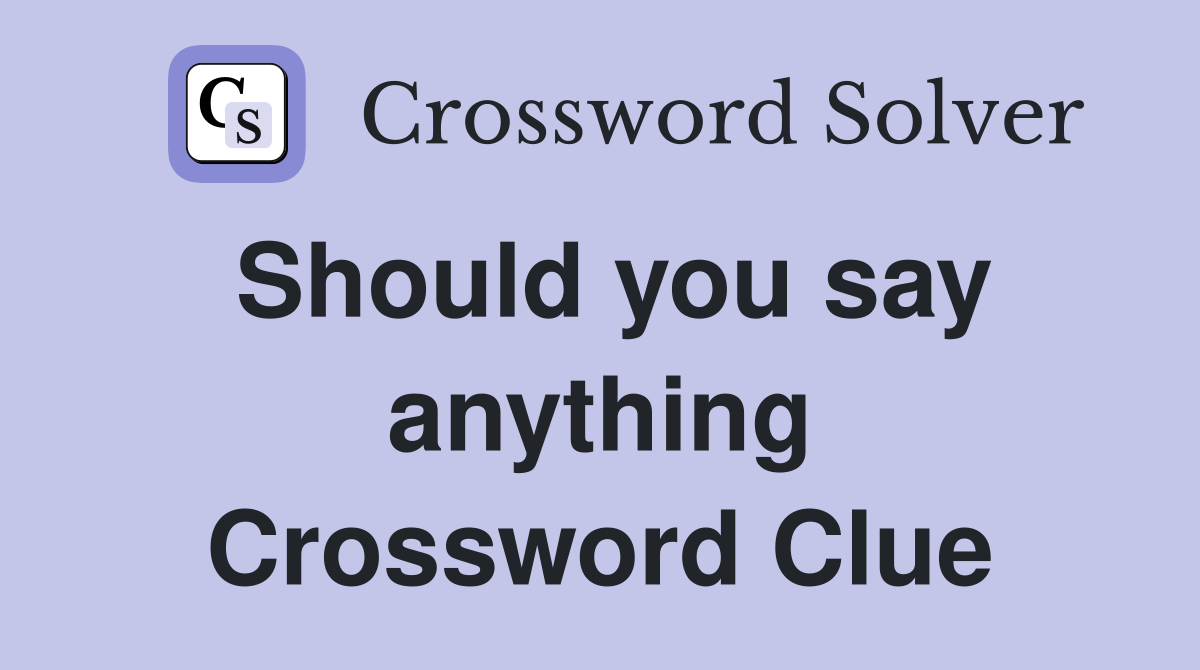 Should you say anything Crossword Clue