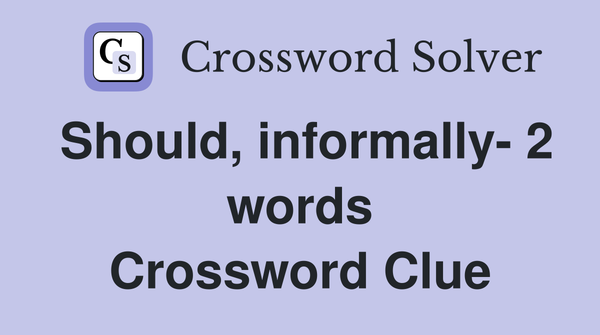 Should, informally- 2 words Crossword Clue