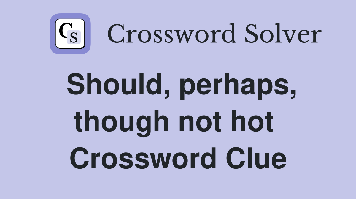 Should, perhaps, though not hot  Crossword Clue
