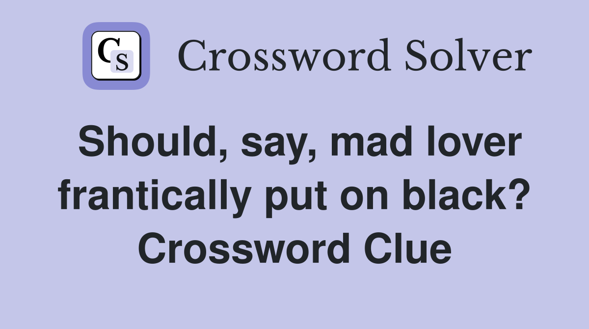 Should, say, mad lover frantically put on black? Crossword Clue