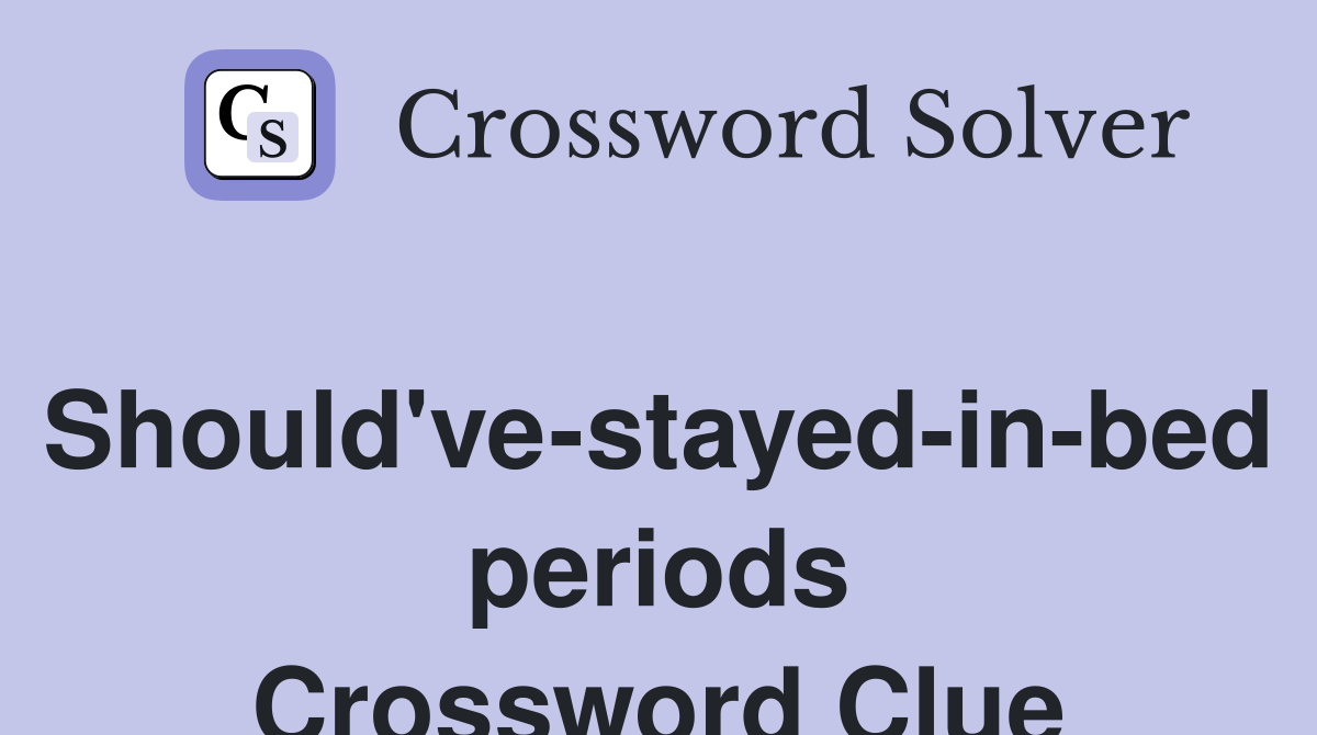 Should've-stayed-in-bed periods Crossword Clue