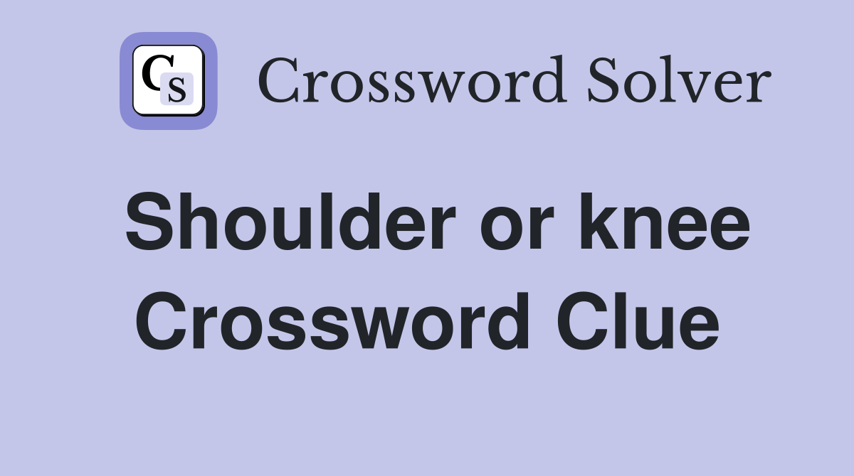 Shoulder or knee Crossword Clue