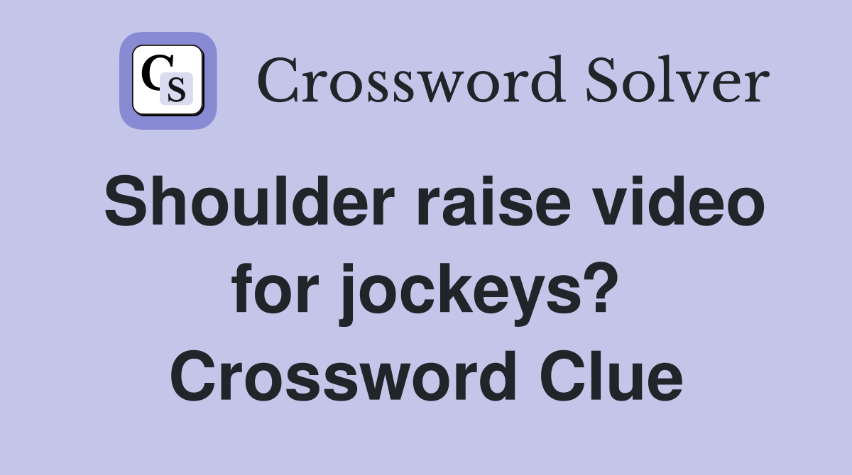 Shoulder raise video for jockeys? Crossword Clue