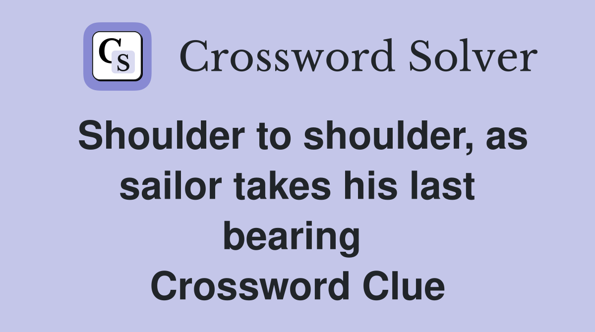 Shoulder to shoulder, as sailor takes his last bearing  Crossword Clue