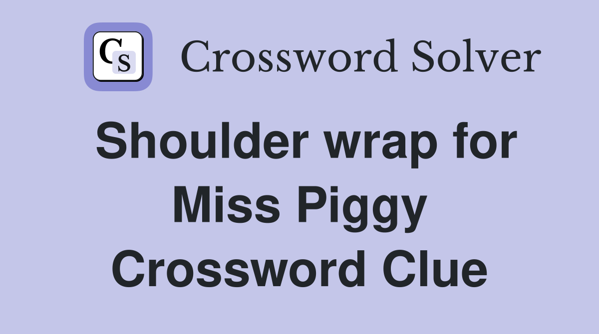 Shoulder wrap for Miss Piggy Crossword Clue