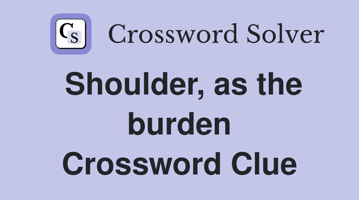 Shoulder, as the burden Crossword Clue