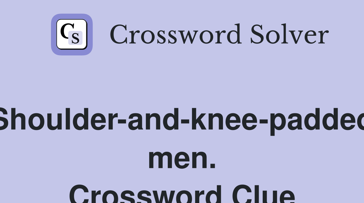 Shoulder-and-knee-padded men. Crossword Clue
