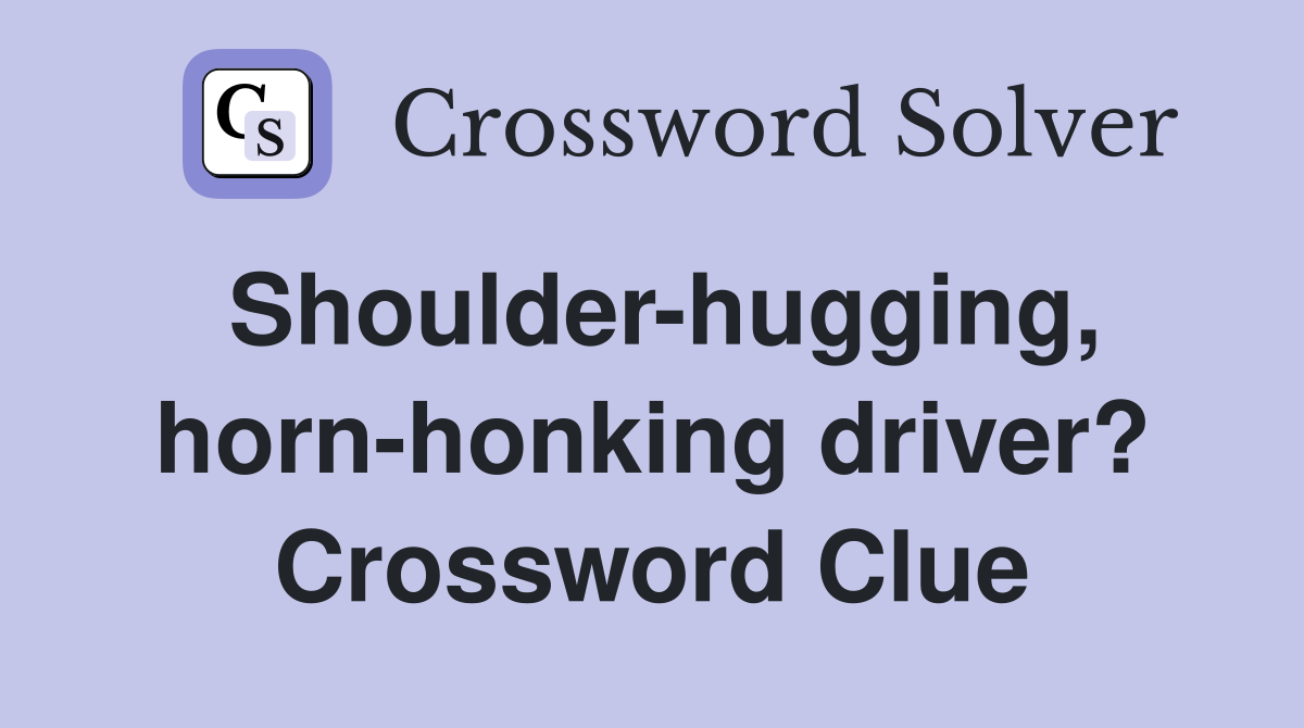 Shoulder-hugging, horn-honking driver? Crossword Clue