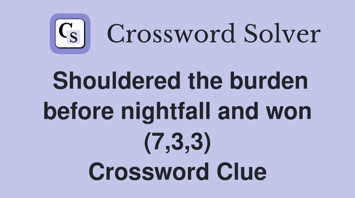 Shouldered the burden before nightfall and won (7,3,3) Crossword Clue