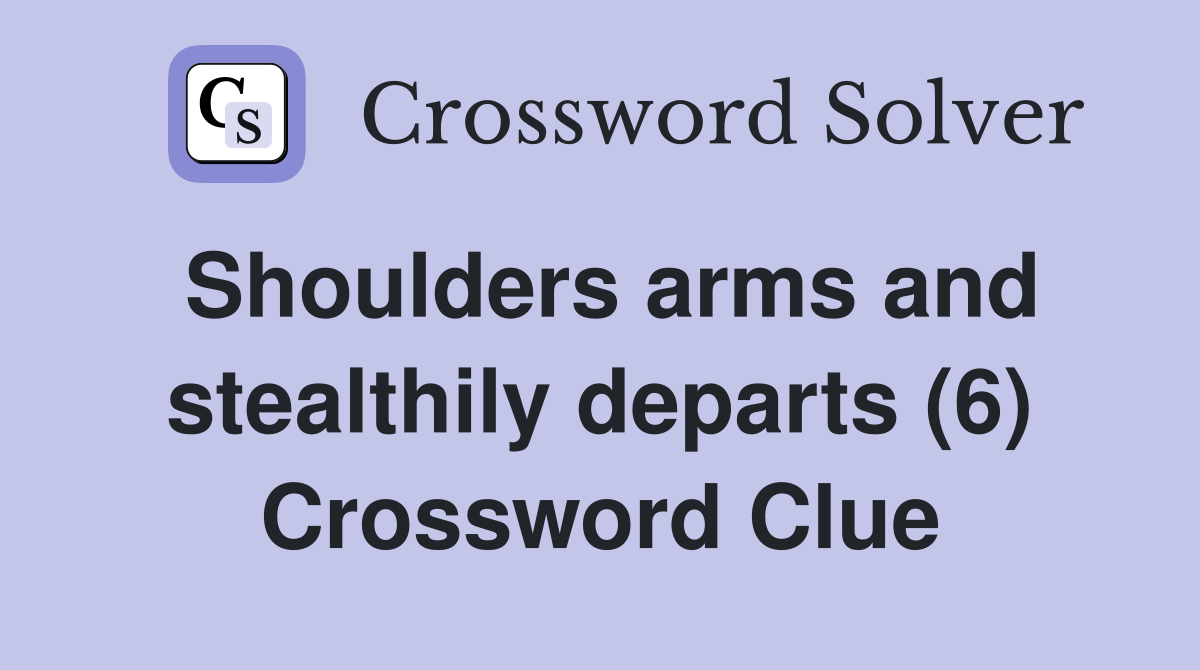 Shoulders arms and stealthily departs (6) Crossword Clue