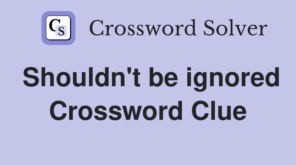 Shouldn't be ignored Crossword Clue
