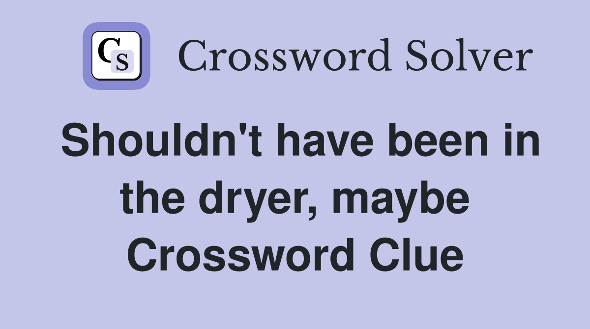 Shouldn't have been in the dryer, maybe Crossword Clue