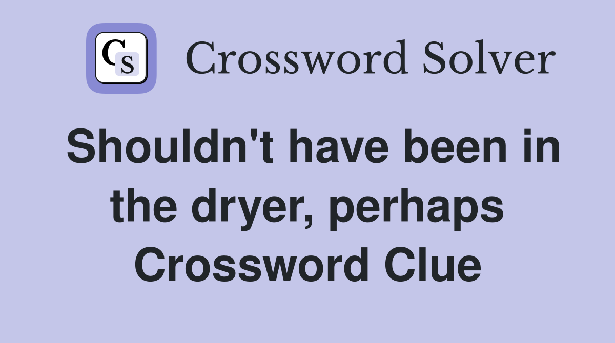 Shouldn't have been in the dryer, perhaps Crossword Clue