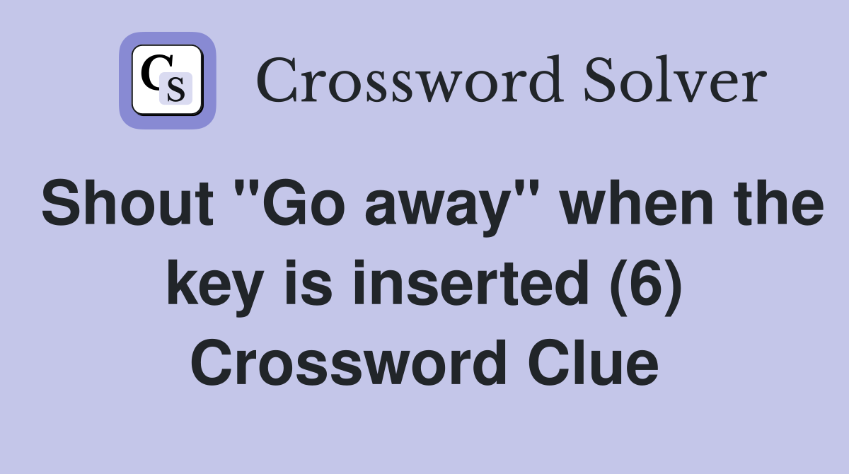 Shout "Go away" when the key is inserted (6) Crossword Clue