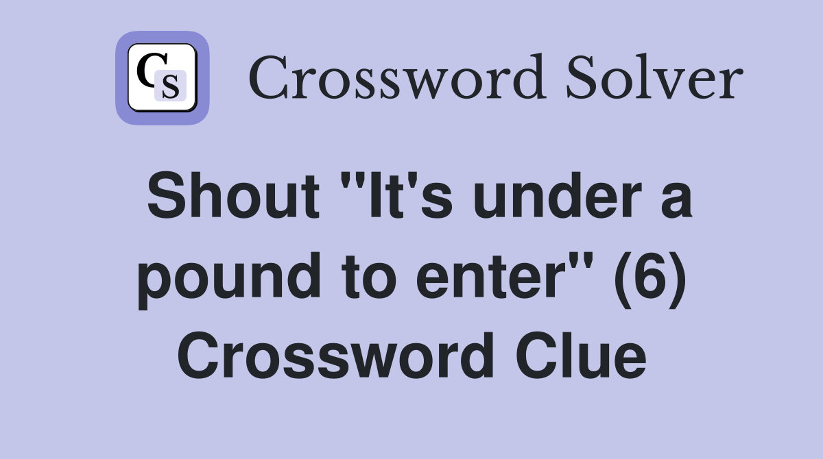Shout "It's under a pound to enter" (6) Crossword Clue