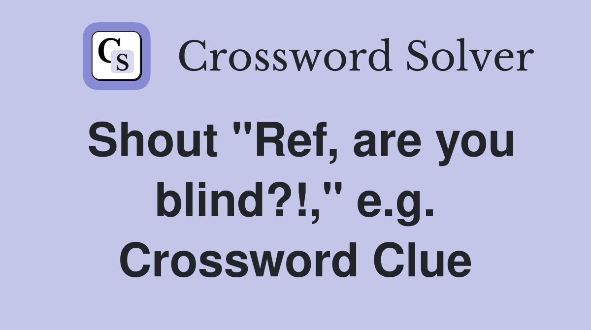 Shout "Ref, are you blind?!," e.g. Crossword Clue