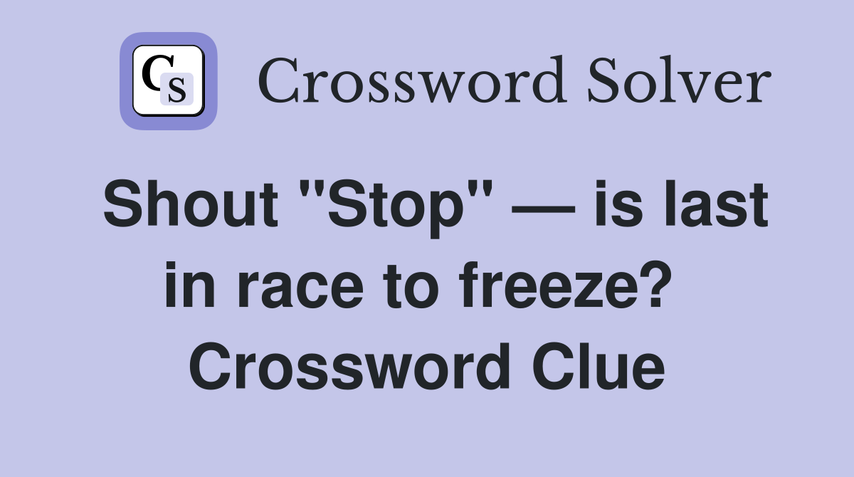 Shout "Stop" — is last in race to freeze?  Crossword Clue