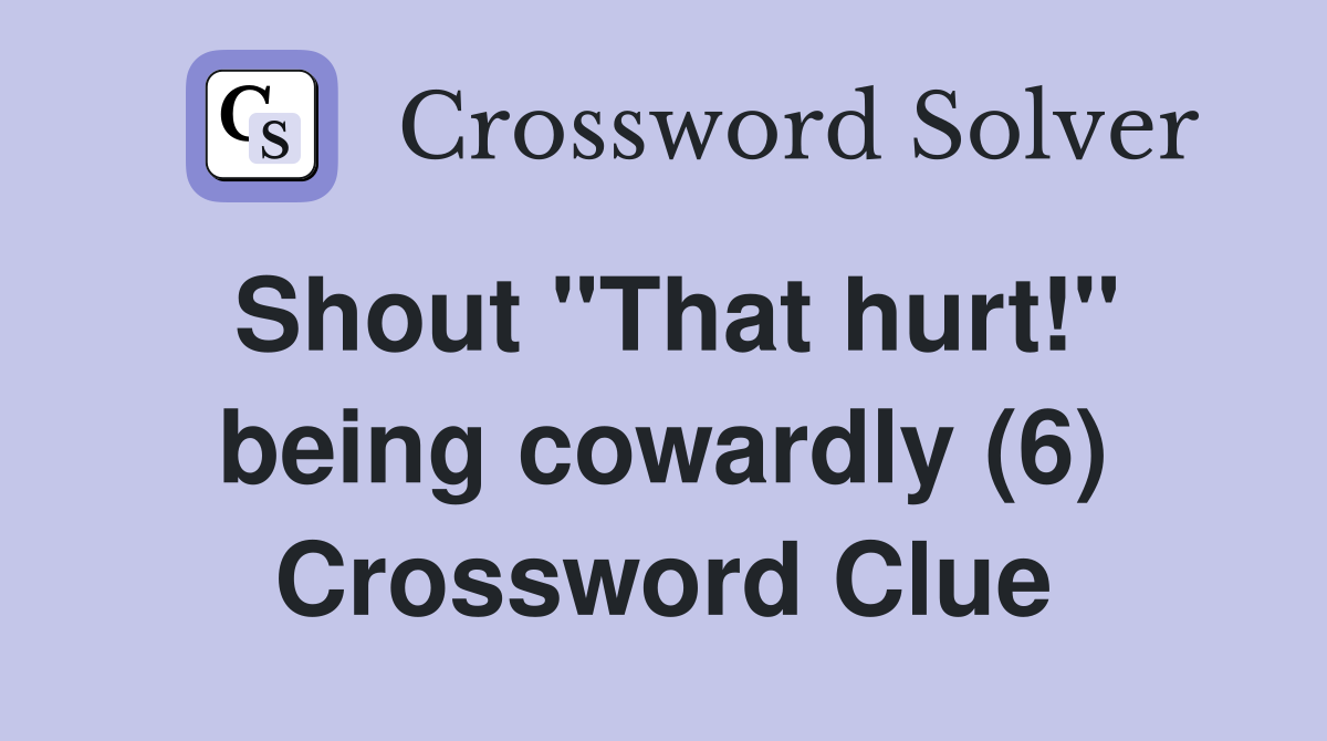 Shout "That hurt!" being cowardly (6) Crossword Clue