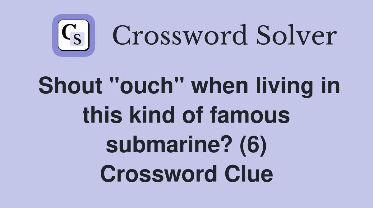 Shout "ouch" when living in this kind of famous submarine? (6) Crossword Clue