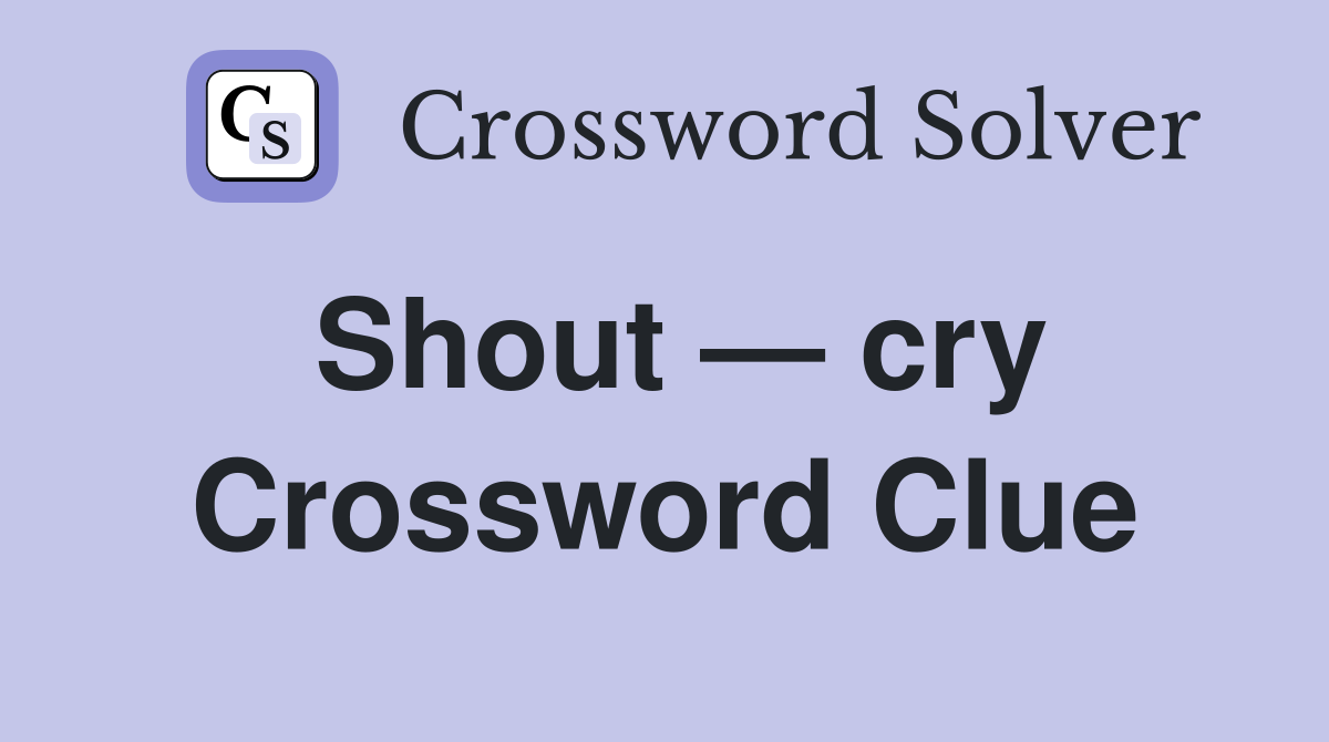 Shout — cry Crossword Clue