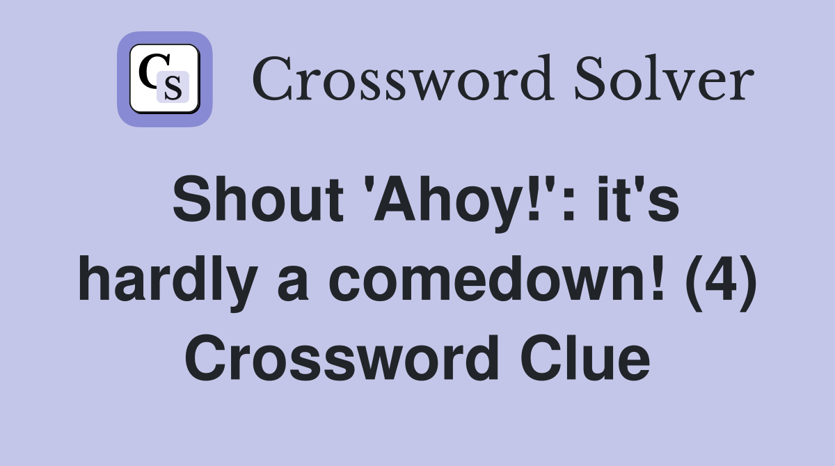 Shout 'Ahoy!': it's hardly a comedown! (4) Crossword Clue