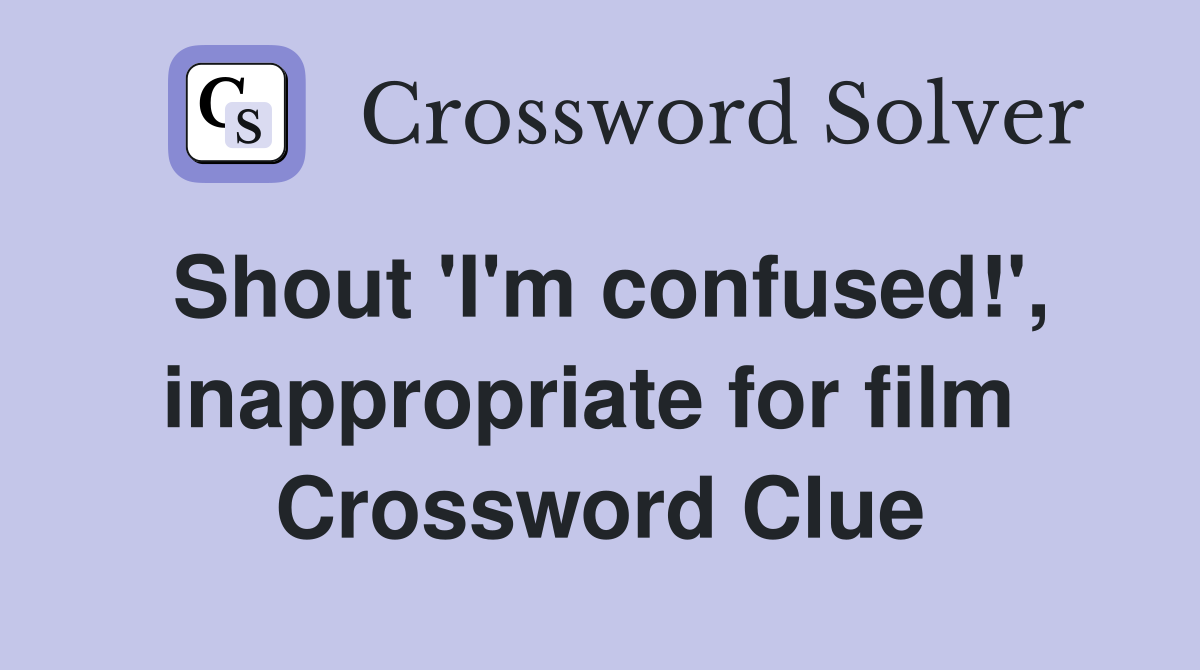 Shout 'I'm confused!', inappropriate for film  Crossword Clue