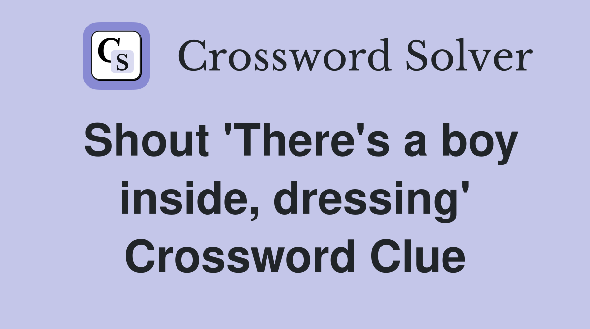 Shout 'There's a boy inside, dressing' Crossword Clue