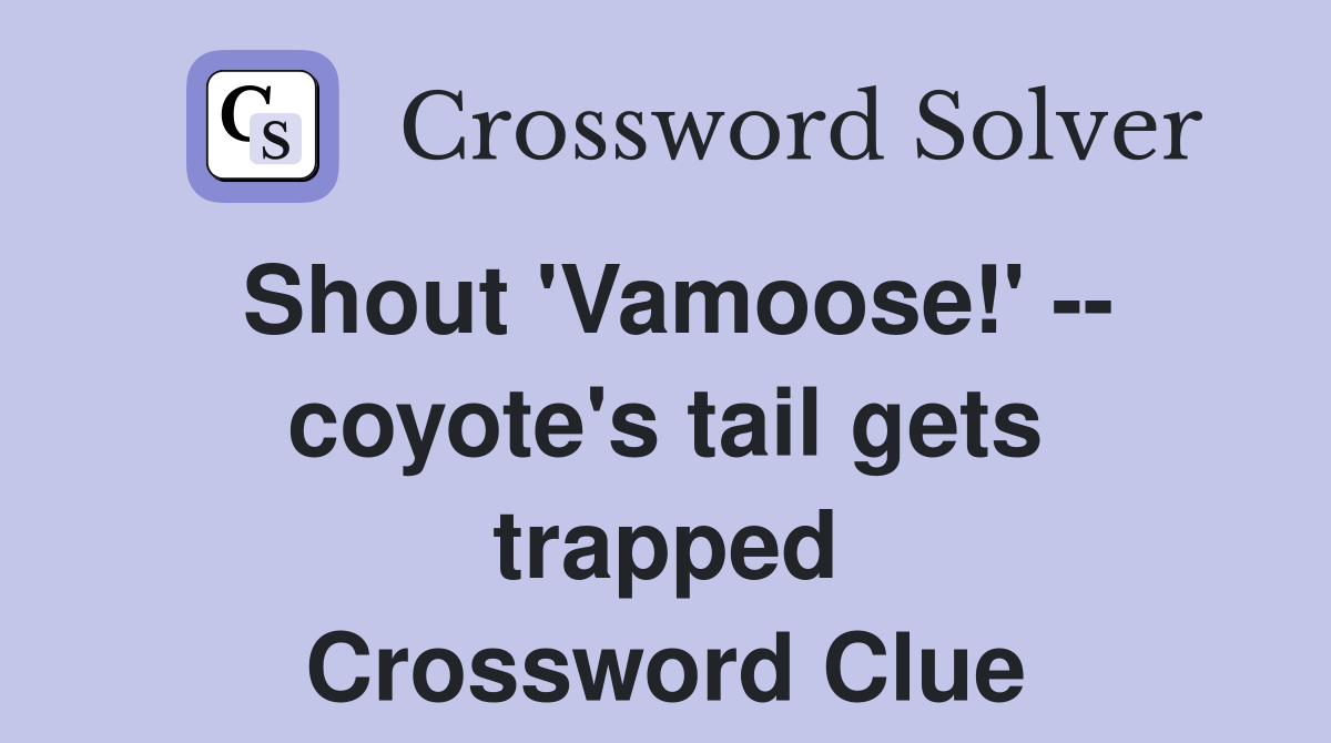 Shout 'Vamoose!' -- coyote's tail gets trapped Crossword Clue