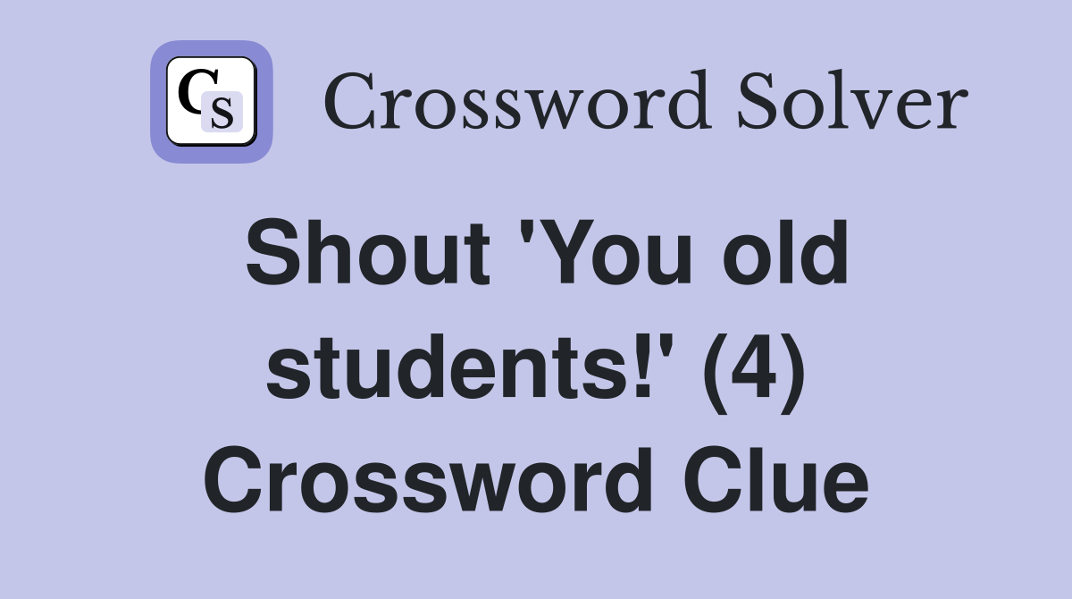 Shout 'You old students!' (4) Crossword Clue