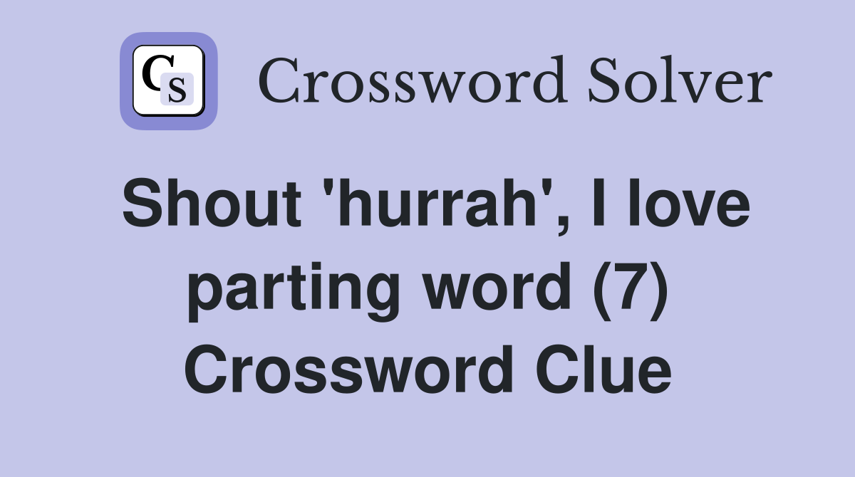 Shout 'hurrah', I love parting word (7) Crossword Clue