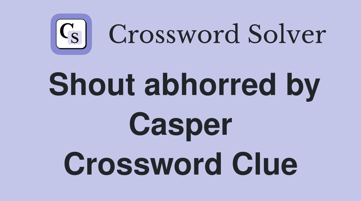 Shout abhorred by Casper Crossword Clue