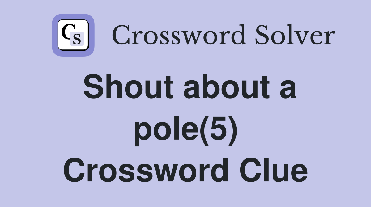 Shout about a pole(5) Crossword Clue