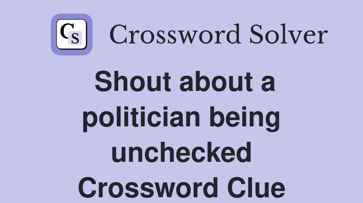Shout about a politician being unchecked Crossword Clue