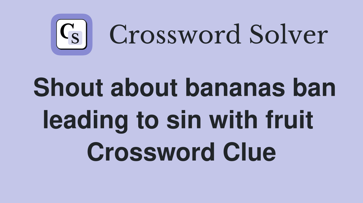 Shout about bananas ban leading to sin with fruit  Crossword Clue