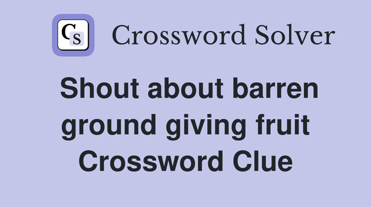 Shout about barren ground giving fruit Crossword Clue