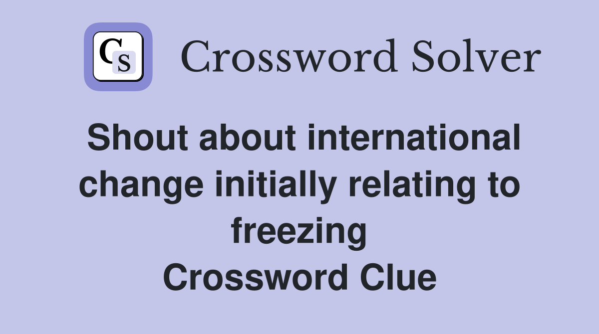 Shout about international change initially relating to freezing Crossword Clue