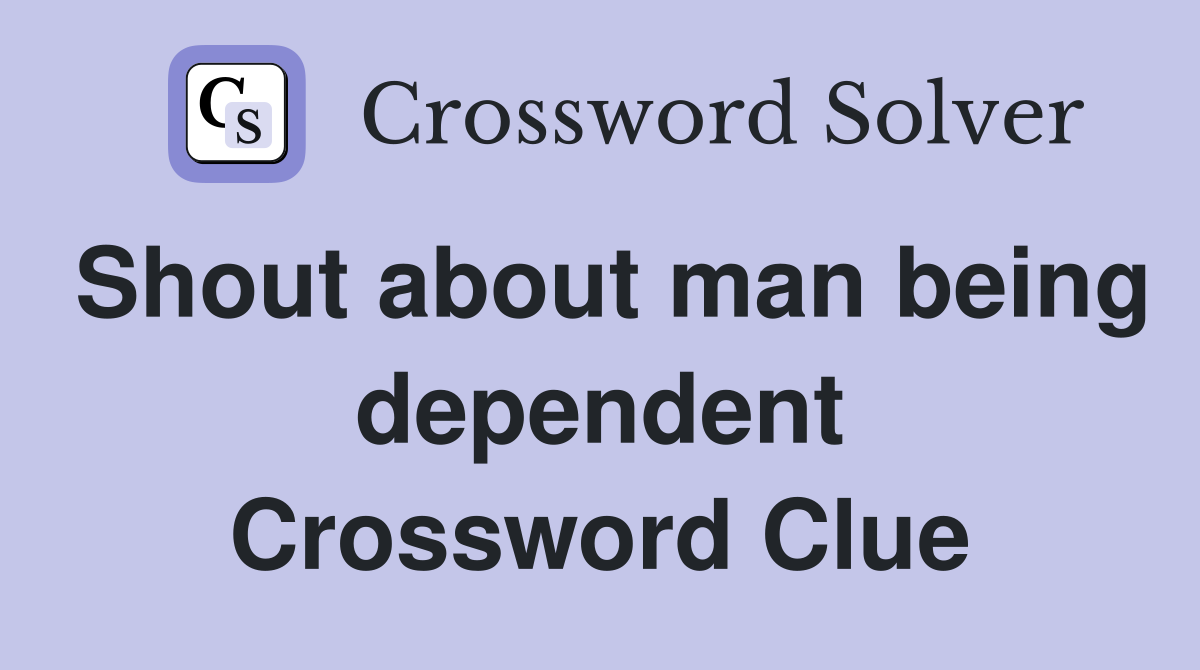 Shout about man being dependent Crossword Clue