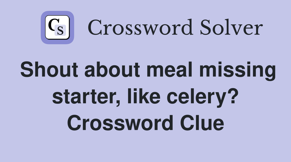 Shout about meal missing starter, like celery? Crossword Clue